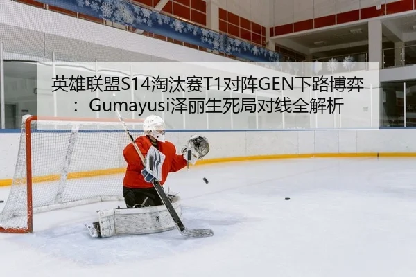 英雄联盟S14淘汰赛T1对阵GEN下路博弈：Gumayusi泽丽生死局对线全解析